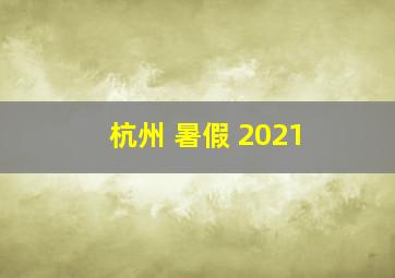 杭州 暑假 2021